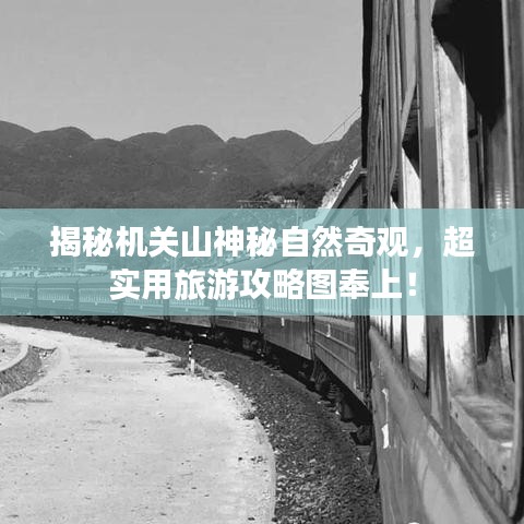揭秘机关山神秘自然奇观，超实用旅游攻略图奉上！