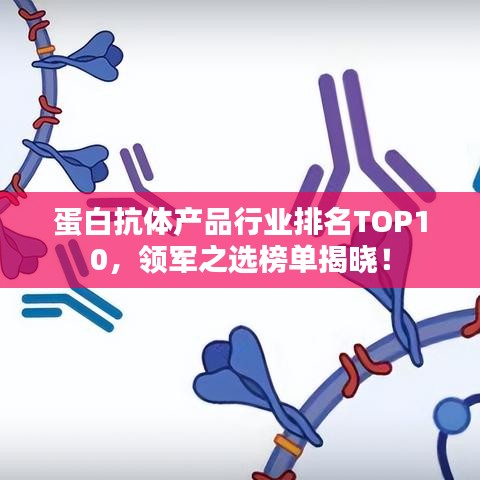蛋白抗体产品行业排名TOP10，领军之选榜单揭晓！