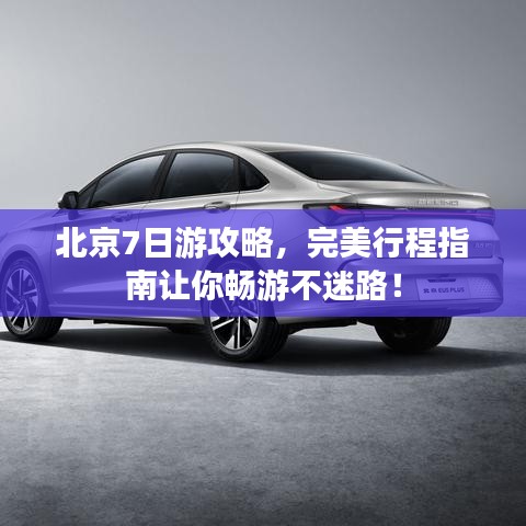 北京7日游攻略，完美行程指南让你畅游不迷路！