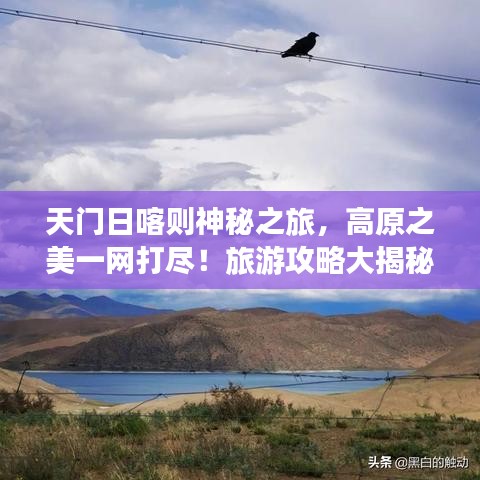 天门日喀则神秘之旅，高原之美一网打尽！旅游攻略大揭秘！