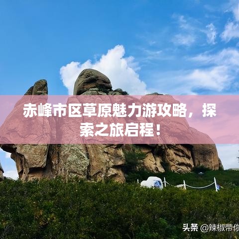 赤峰市区草原魅力游攻略，探索之旅启程！