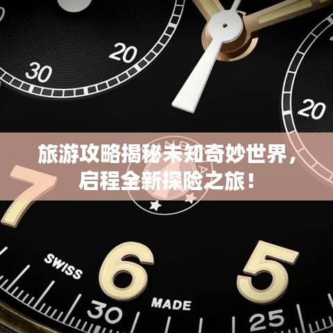旅游攻略揭秘未知奇妙世界，启程全新探险之旅！