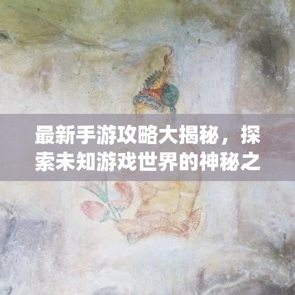 最新手游攻略大揭秘，探索未知游戏世界的神秘之旅