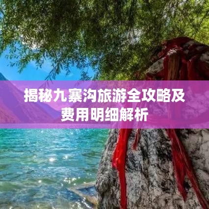 揭秘九寨沟旅游全攻略及费用明细解析