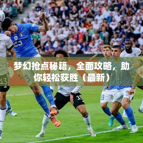 梦幻抢点秘籍，全面攻略，助你轻松获胜（最新）