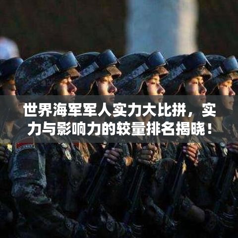 世界海军军人实力大比拼，实力与影响力的较量排名揭晓！