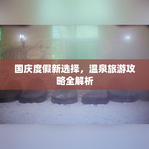 国庆度假新选择，温泉旅游攻略全解析