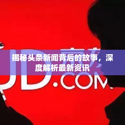 揭秘头条新闻背后的故事，深度解析最新资讯