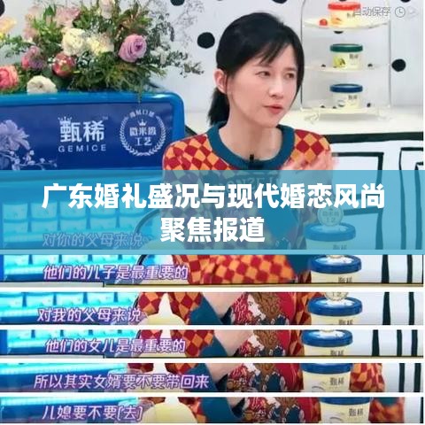 广东婚礼盛况与现代婚恋风尚聚焦报道