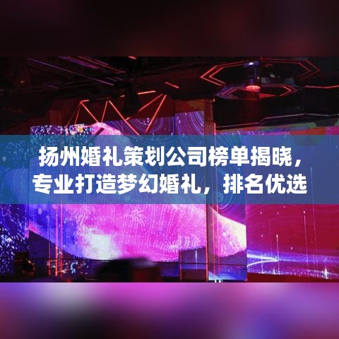 扬州婚礼策划公司榜单揭晓，专业打造梦幻婚礼，排名优选！