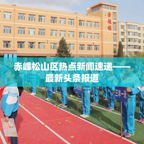 赤峰松山区热点新闻速递——最新头条报道