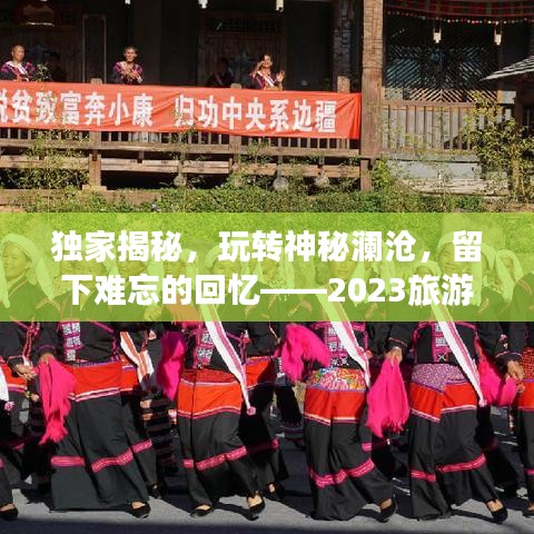 独家揭秘，玩转神秘澜沧，留下难忘的回忆——2023旅游攻略大放送！
