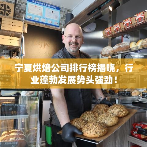 宁夏烘焙公司排行榜揭晓，行业蓬勃发展势头强劲！