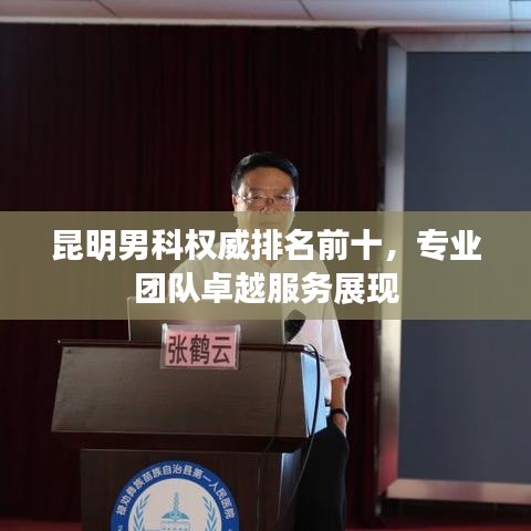昆明男科权威排名前十，专业团队卓越服务展现