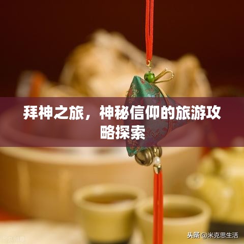 拜神之旅，神秘信仰的旅游攻略探索