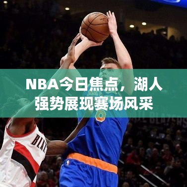 NBA今日焦点，湖人强势展现赛场风采