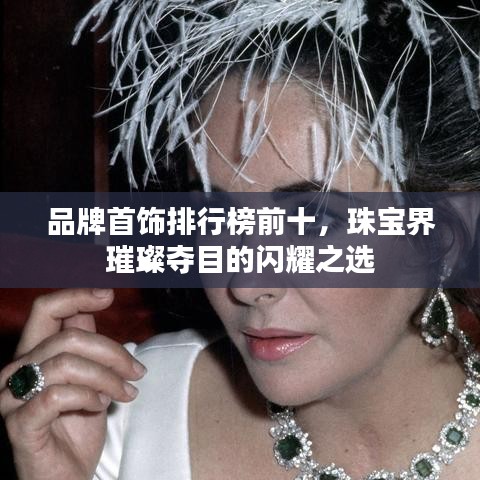 品牌首饰排行榜前十，珠宝界璀璨夺目的闪耀之选