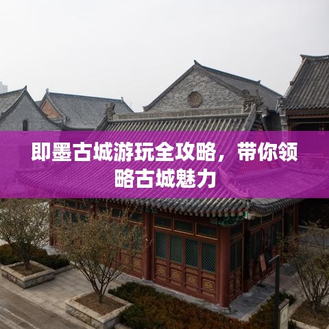 即墨古城游玩全攻略，带你领略古城魅力