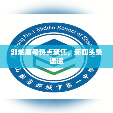 邹城高考热点聚焦，新闻头条速递