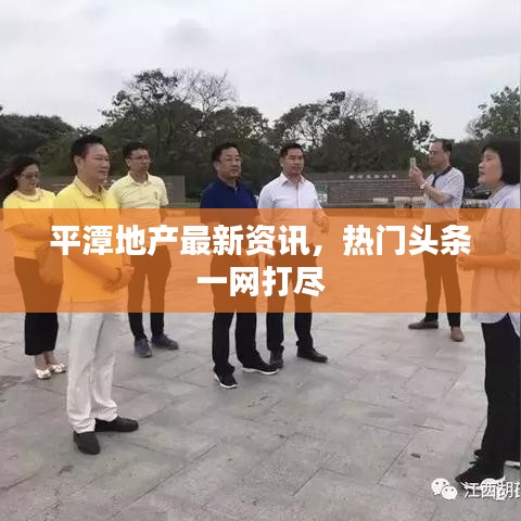 平潭地产最新资讯，热门头条一网打尽