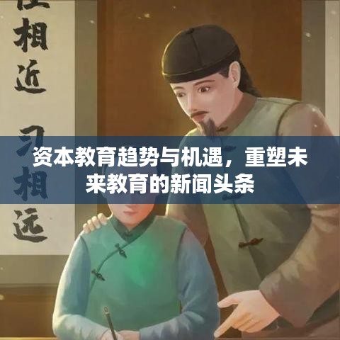 资本教育趋势与机遇，重塑未来教育的新闻头条