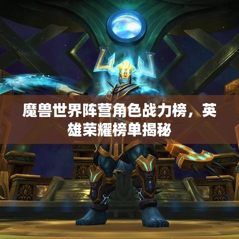 魔兽世界阵营角色战力榜，英雄荣耀榜单揭秘