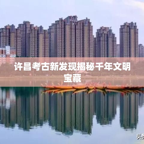 许昌考古新发现揭秘千年文明宝藏