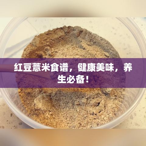红豆薏米食谱，健康美味，养生必备！