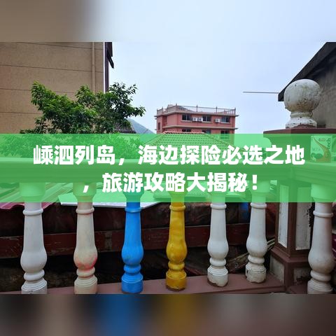 嵊泗列岛，海边探险必选之地，旅游攻略大揭秘！