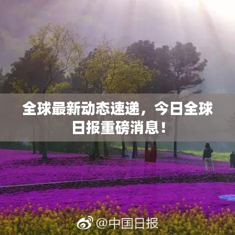 全球最新动态速递，今日全球日报重磅消息！