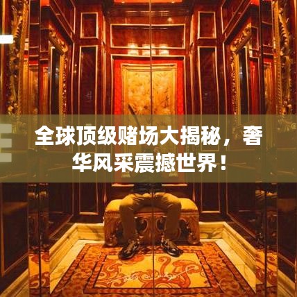 全球顶级赌场大揭秘，奢华风采震撼世界！
