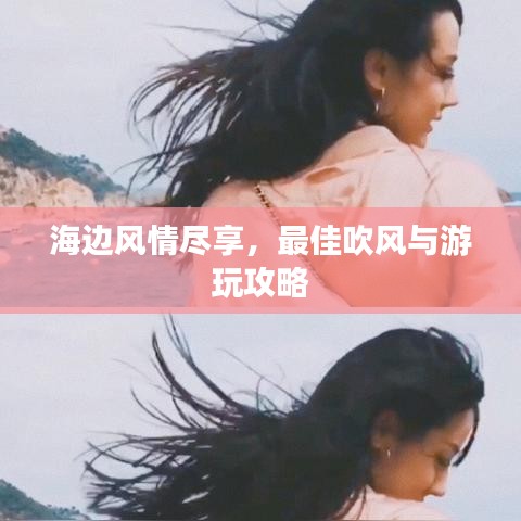 海边风情尽享，最佳吹风与游玩攻略