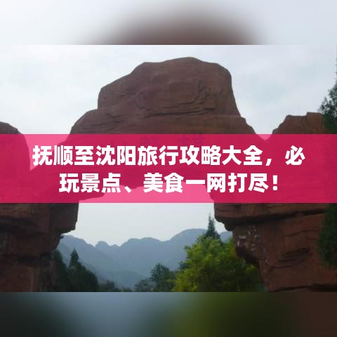 抚顺至沈阳旅行攻略大全，必玩景点、美食一网打尽！