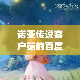 诺亚传说客户端的百度探索之旅揭秘