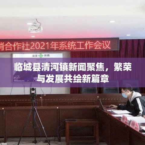 临城县清河镇新闻聚焦，繁荣与发展共绘新篇章
