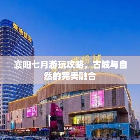 襄阳七月游玩攻略，古城与自然的完美融合