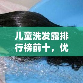 儿童洗发露排行榜前十，优质洗发产品呵护宝贝健康秀发