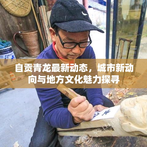 自贡青龙最新动态，城市新动向与地方文化魅力探寻