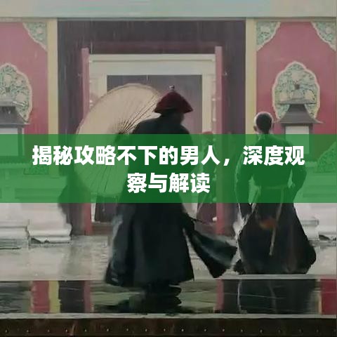 揭秘攻略不下的男人，深度观察与解读