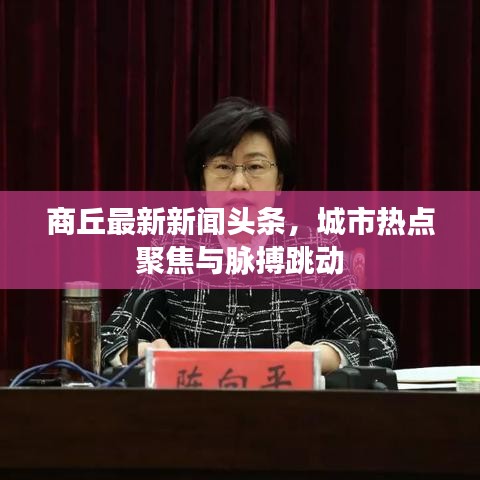 商丘最新新闻头条，城市热点聚焦与脉搏跳动