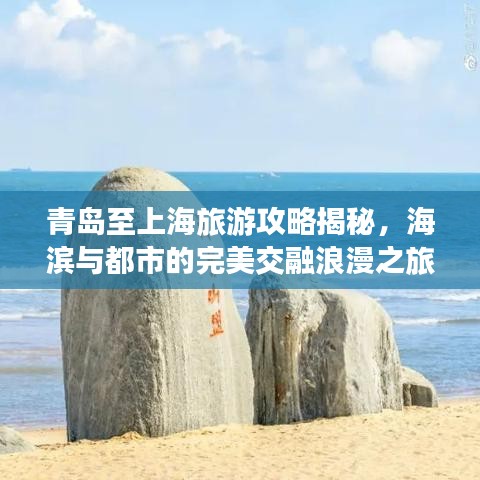 青岛至上海旅游攻略揭秘，海滨与都市的完美交融浪漫之旅！