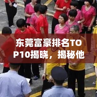 东莞富豪排名TOP10揭晓，揭秘他们的成功秘诀！