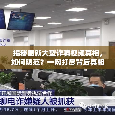 揭秘最新大型诈骗视频真相，如何防范？一网打尽背后真相与防范技巧