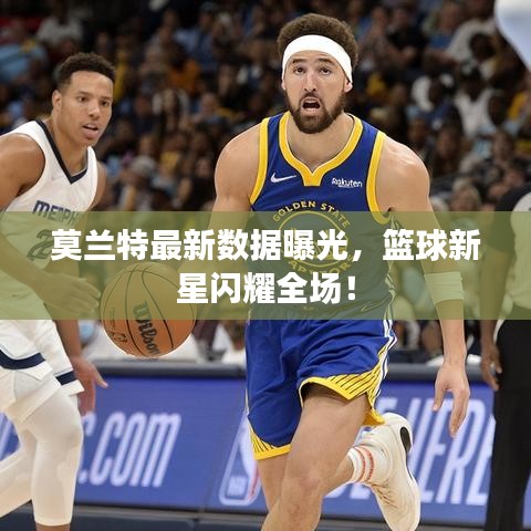 莫兰特最新数据曝光，篮球新星闪耀全场！