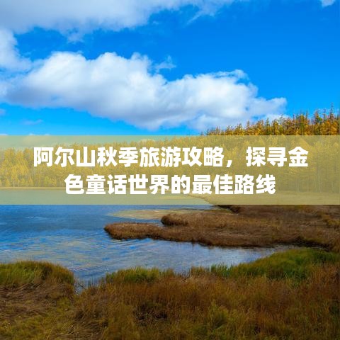 阿尔山秋季旅游攻略，探寻金色童话世界的最佳路线