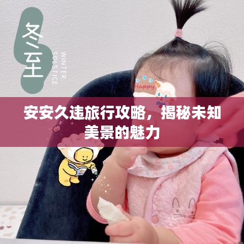 安安久违旅行攻略，揭秘未知美景的魅力