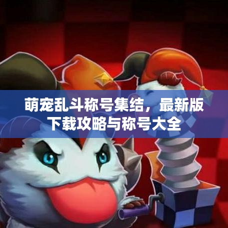 萌宠乱斗称号集结，最新版下载攻略与称号大全