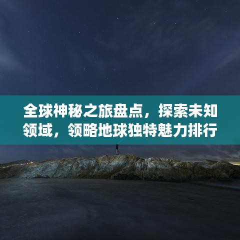 全球神秘之旅盘点，探索未知领域，领略地球独特魅力排行