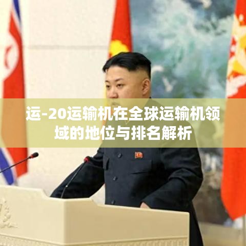 运-20运输机在全球运输机领域的地位与排名解析