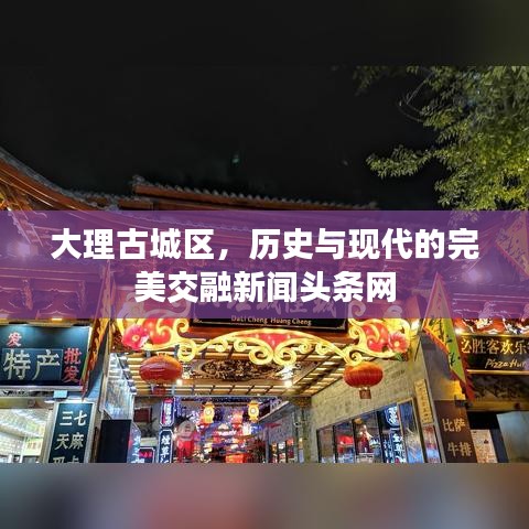 大理古城区，历史与现代的完美交融新闻头条网